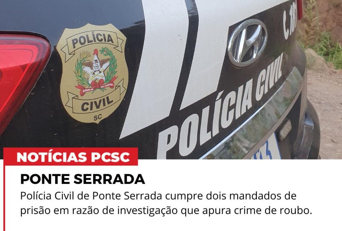 Polícia Civil De Ponte Serrada cumpre dois mandados de prisão em razão de investigação que apura o crime de roubo